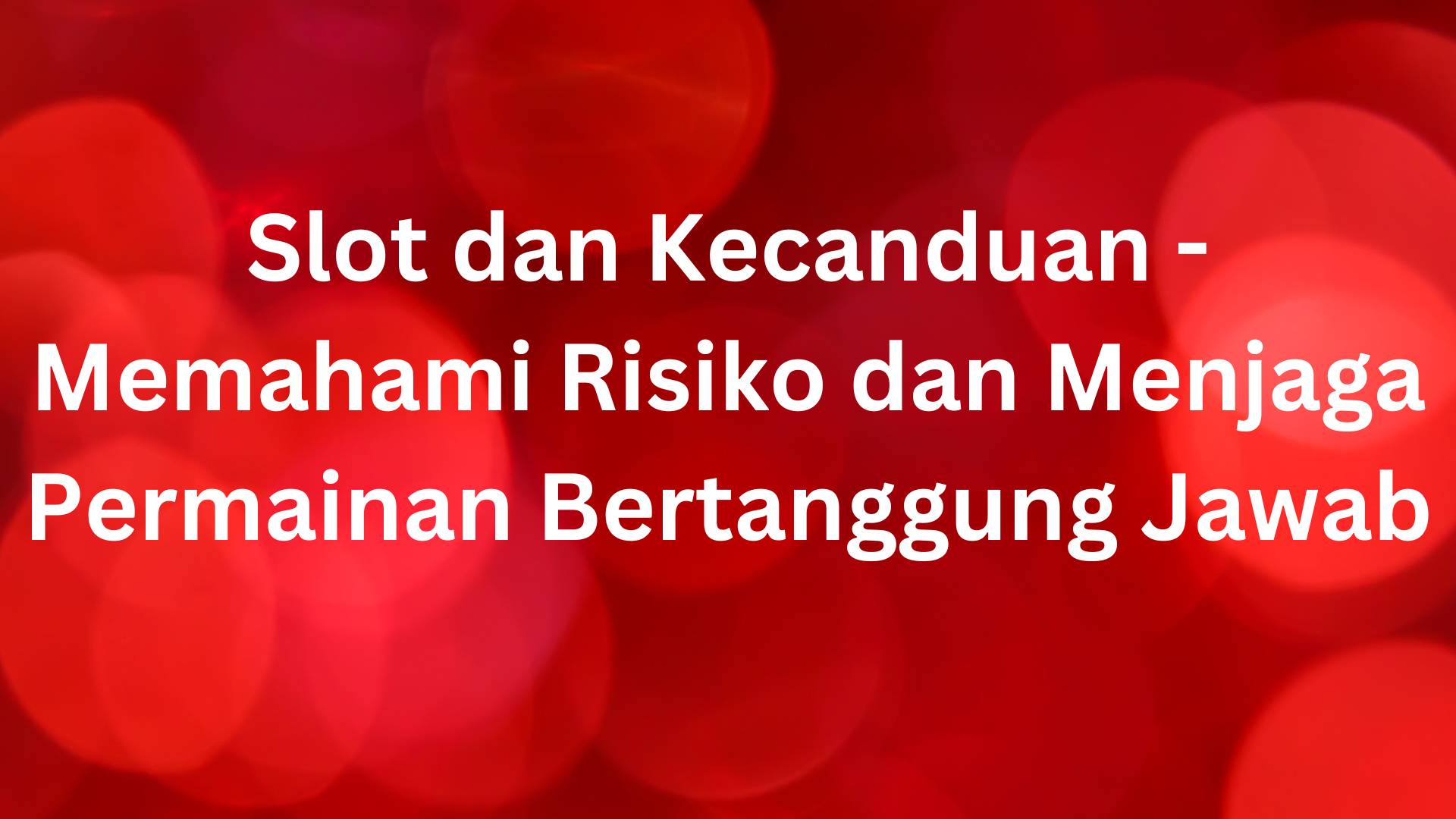 Memahami Risiko Kecanduan Slot dan Menjaga Permainan Bertanggung Jawab